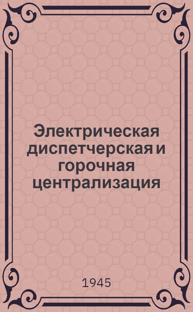 Электрическая диспетчерская и горочная централизация : Утв. УУЗ НКПС в качестве учебника для техникумов СЦБ