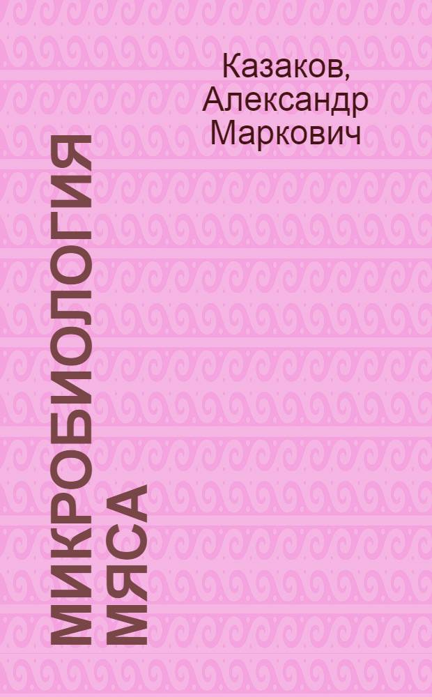 Микробиология мяса : Допущено Наркомпищепромом СССР в качестве учебника для вузов и втузов мясной пром-сти