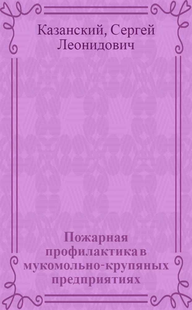 Пожарная профилактика в мукомольно-крупяных предприятиях : Допущено УУЗ Наркомзага СССР в качестве учеб. пособия для втузов