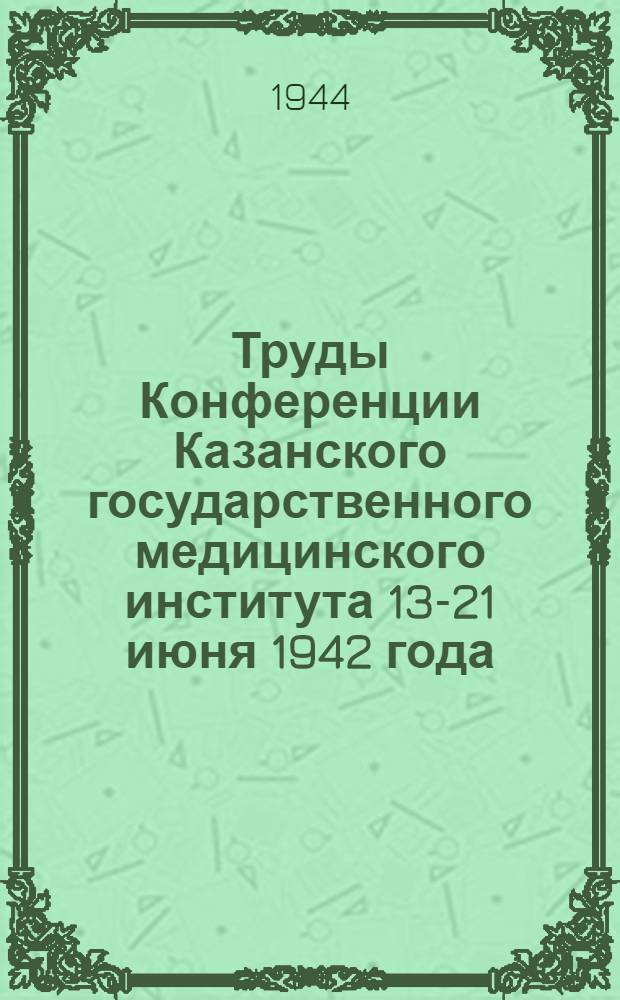 Труды Конференции Казанского государственного медицинского института 13-21 июня 1942 года