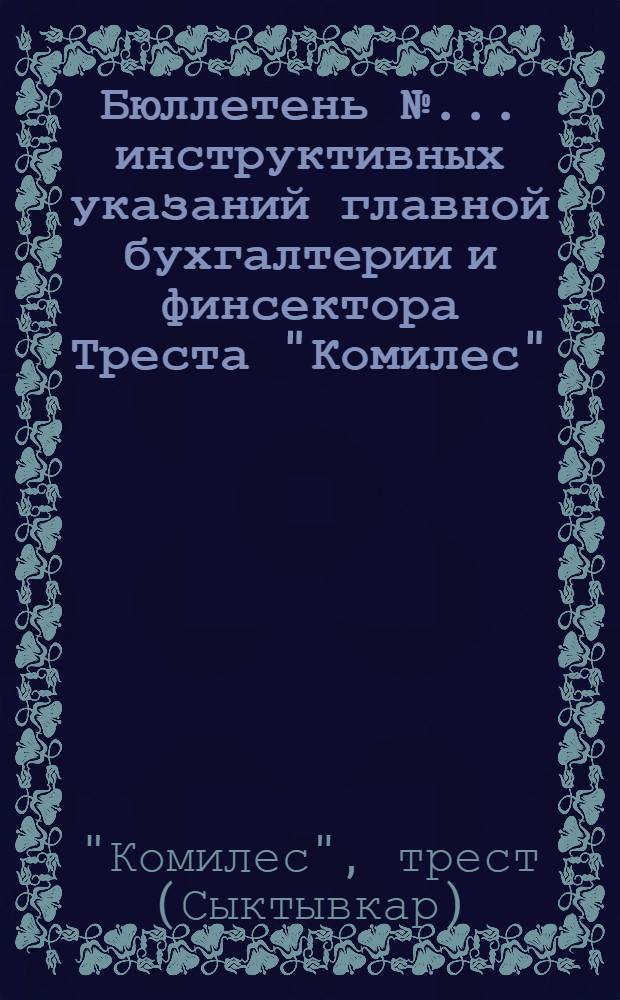 Бюллетень № ... инструктивных указаний главной бухгалтерии и финсектора Треста "Комилес"