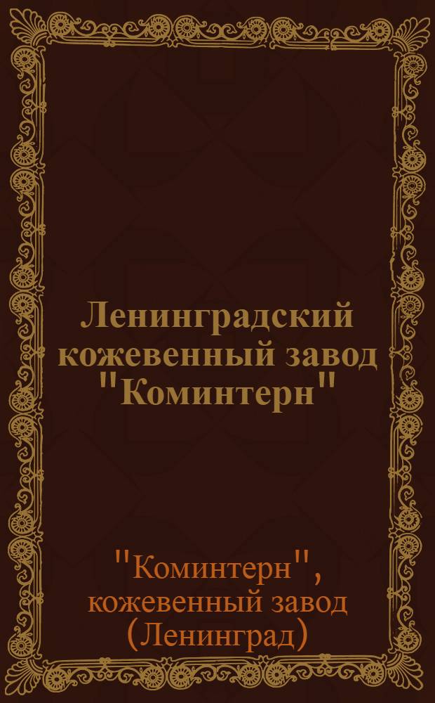Ленинградский кожевенный завод "Коминтерн" : Делегату Всесоюз. отраслевой конференции кож. пром-сти (март 1936 г.) : Материалы к конференции