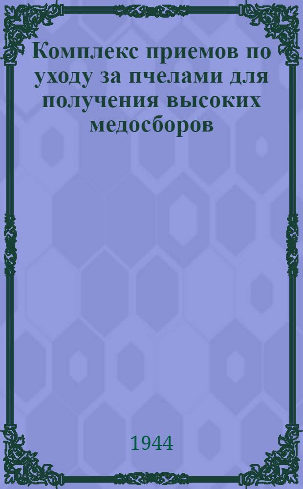 Комплекс приемов по уходу за пчелами для получения высоких медосборов : (Ин-т пчеловодства, 1942 год)