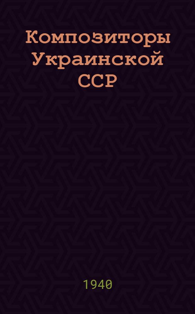 Композиторы Украинской ССР : Аннотации сост. группой студентов Историко-теорет. фак. Киев. гос. ордена Ленина консерватории
