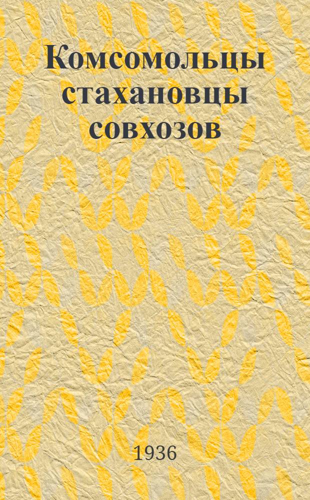 Комсомольцы стахановцы совхозов : Сборник очерков