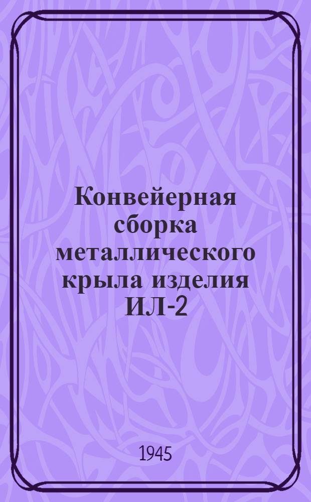 Конвейерная сборка металлического крыла изделия ИЛ-2