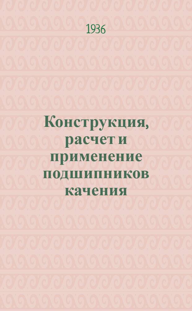 Конструкция, расчет и применение подшипников качения : Вып. 2 [2] -. Вып. 3 : Производство и контроль подшипников качения