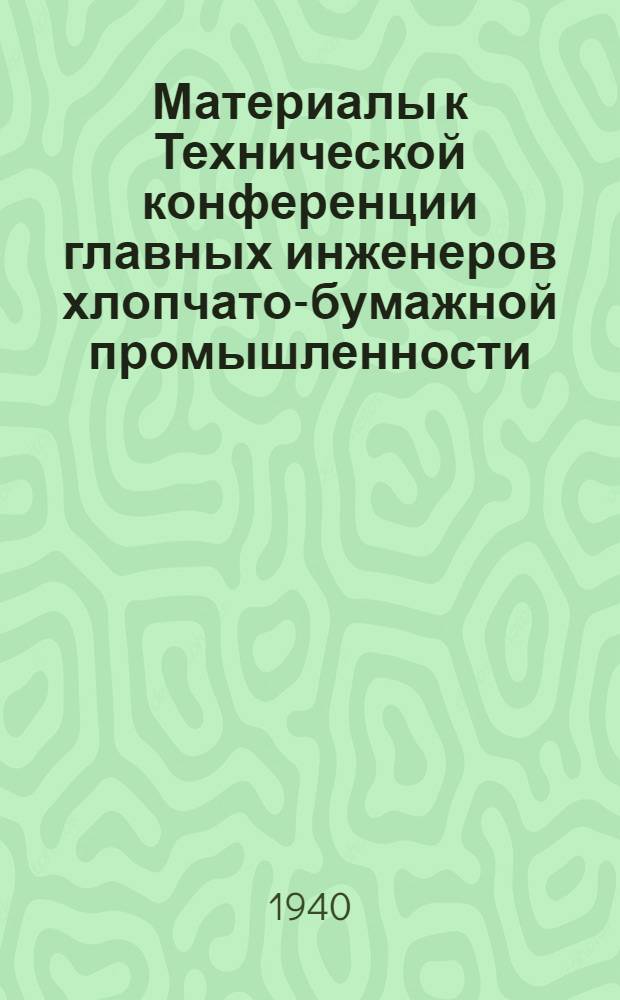 Материалы к Технической конференции главных инженеров хлопчато-бумажной промышленности : По работам Прядильно-сырьевого отдела