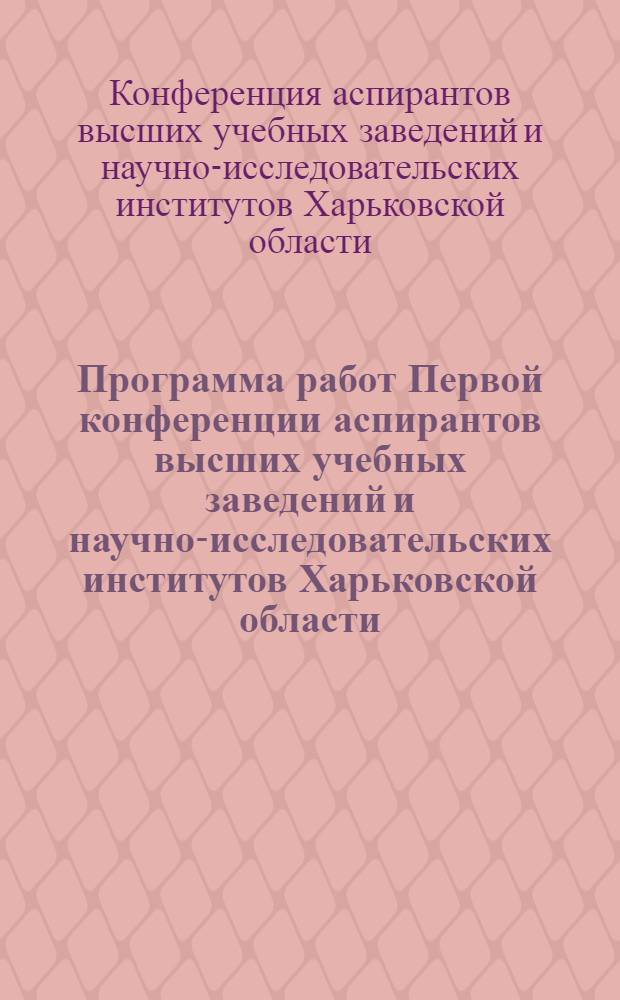 Программа работ Первой конференции аспирантов высших учебных заведений и научно-исследовательских институтов Харьковской области. 19-23 июня 1936