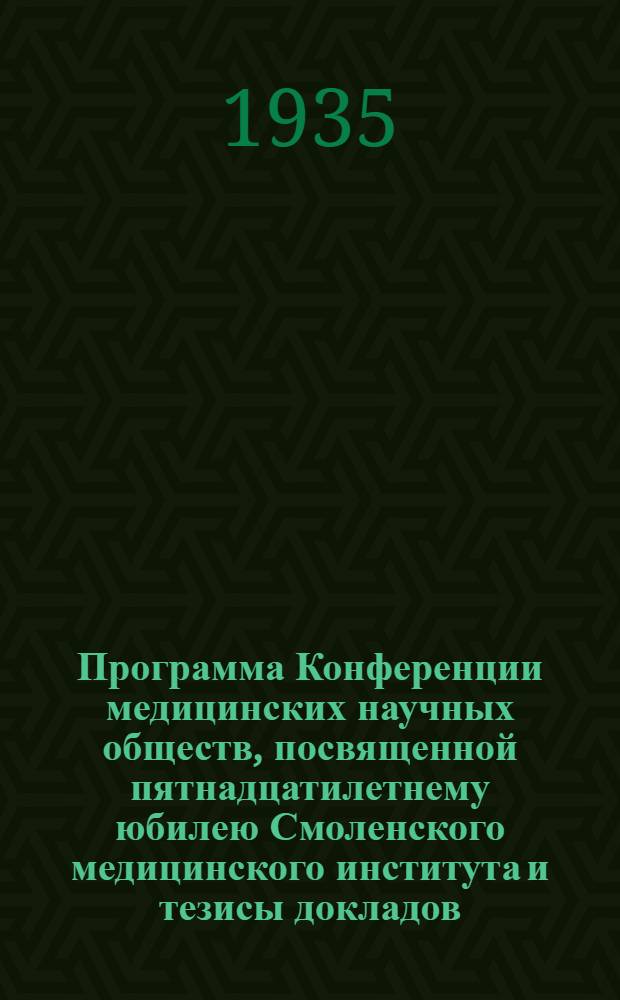 Программа Конференции медицинских научных обществ, посвященной пятнадцатилетнему юбилею Смоленского медицинского института [и тезисы докладов]