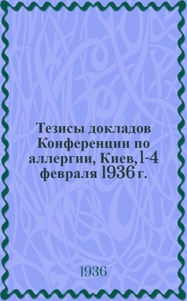 Тезисы докладов Конференции по аллергии, Киев, 1-4 февраля 1936 г.