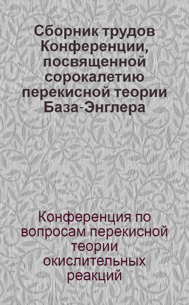 Сборник трудов Конференции, посвященной сорокалетию перекисной теории База-Энглера