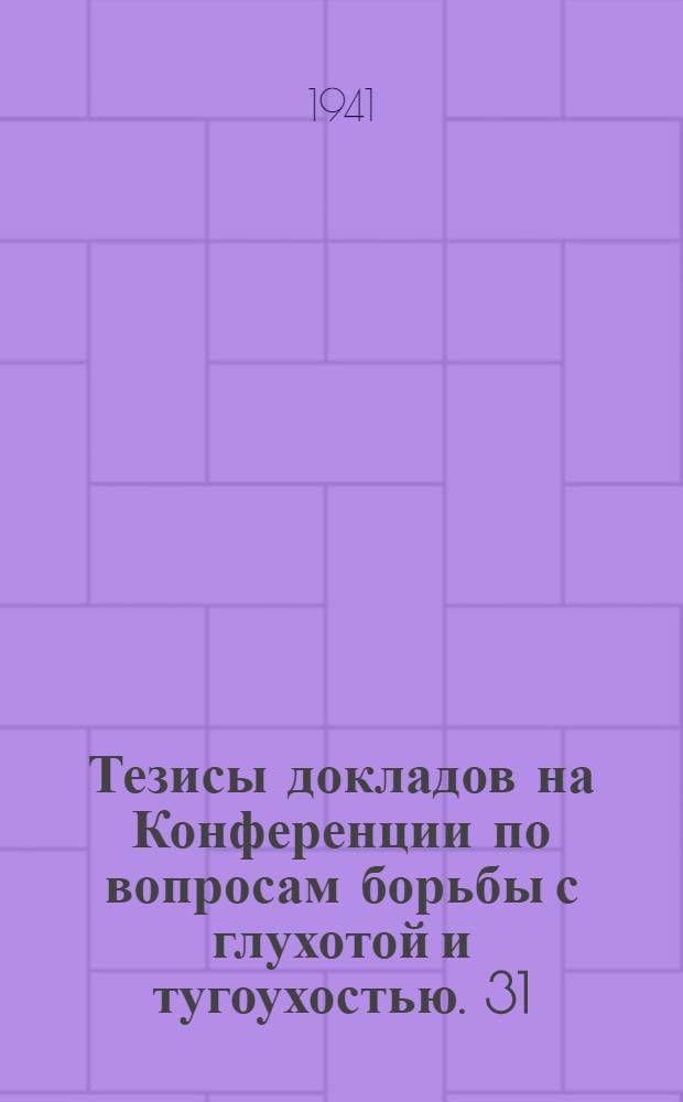 Тезисы докладов на Конференции по вопросам борьбы с глухотой и тугоухостью. 31/I - 1/II 1941 г.