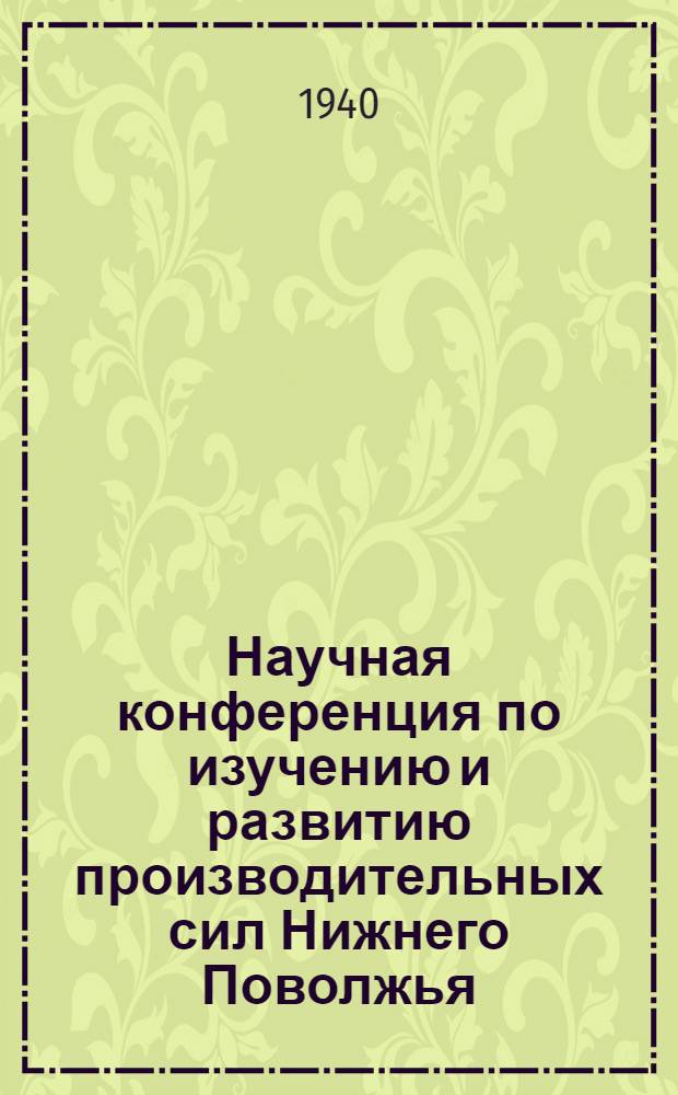 Научная конференция по изучению и развитию производительных сил Нижнего Поволжья : Тезисы докладов. Вып. 1-. Вып. 1 : Секция сырьевых и энергетических ресурсов