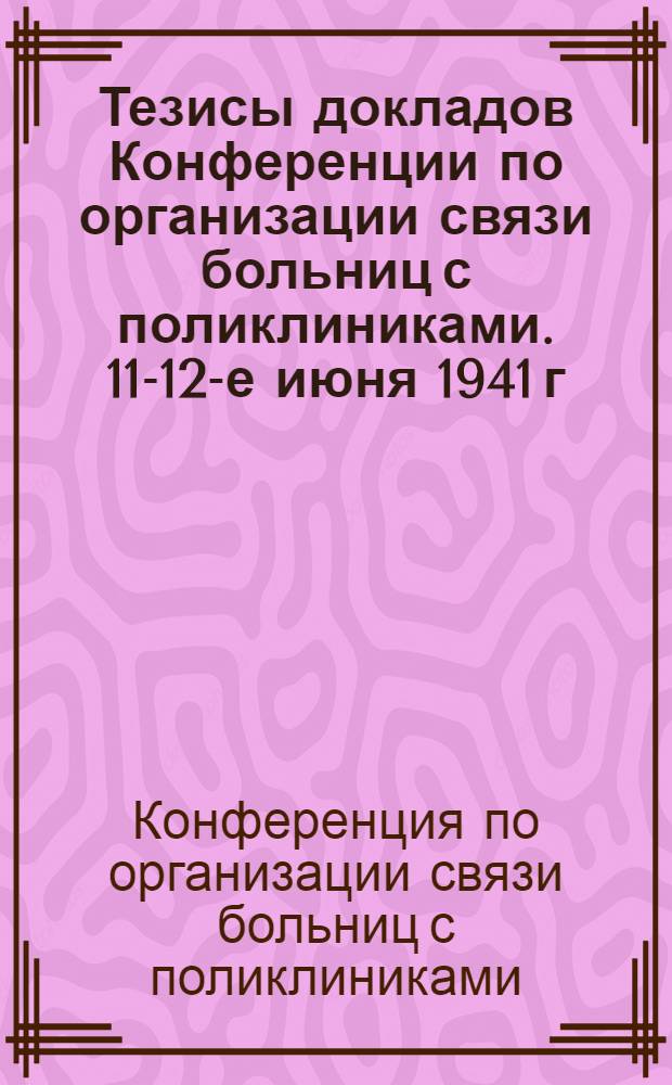 Тезисы докладов Конференции по организации связи больниц с поликлиниками. 11-12-е июня 1941 г.
