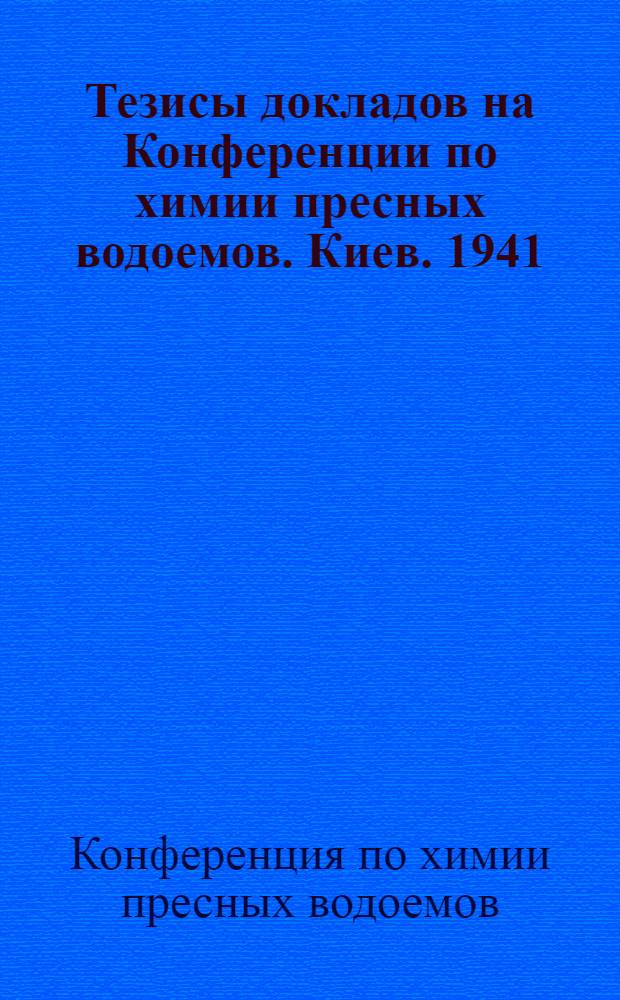 Тезисы докладов на Конференции по химии пресных водоемов. Киев. 1941