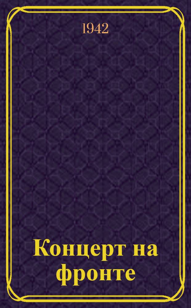 Концерт на фронте : Опыт работы фронт. эстрад. бригады Ком. по делам искусств при СНК СССР