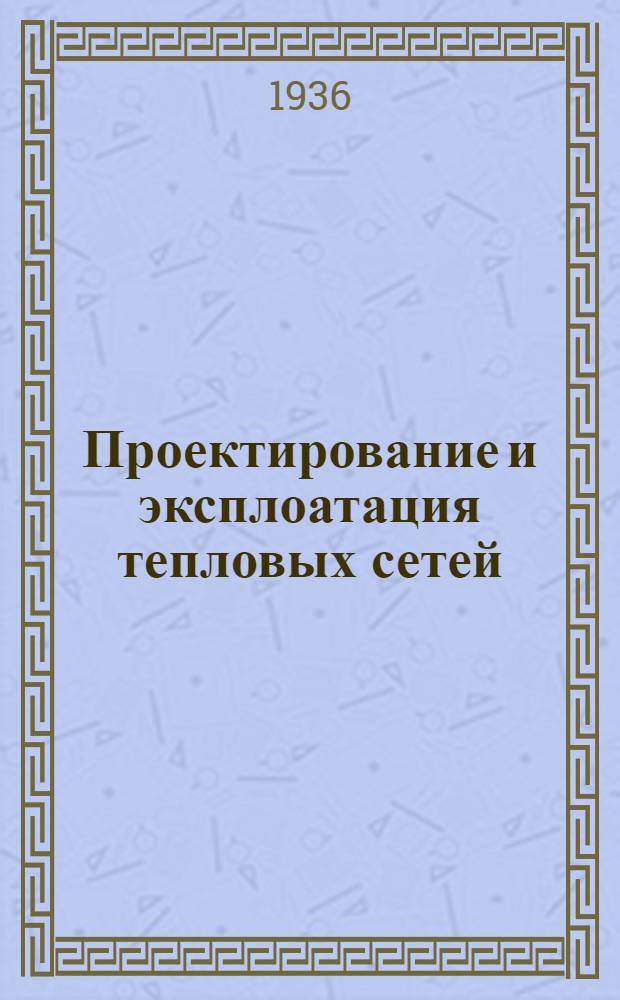 Проектирование и эксплоатация тепловых сетей : Вып. 1-