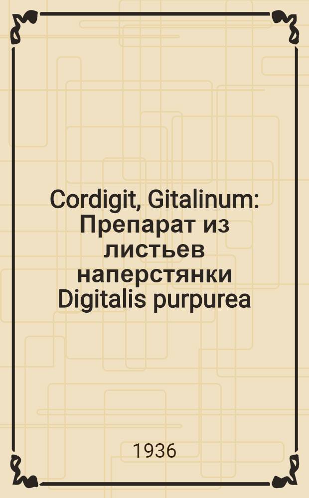 Cordigit, Gitalinum : Препарат из листьев наперстянки Digitalis purpurea
