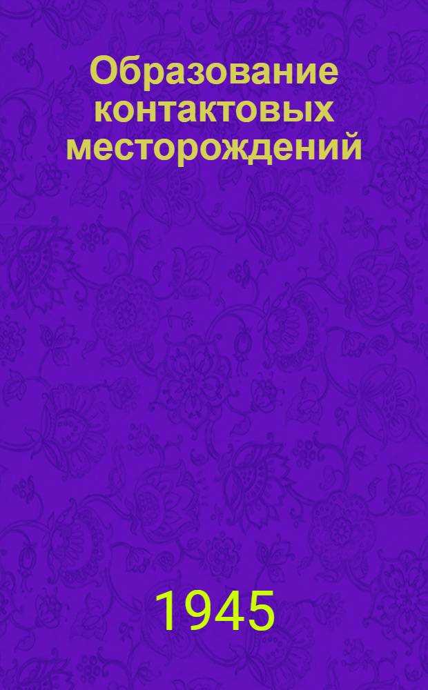 Образование контактовых месторождений : Доклад на Юбилейной сессии Отд. геолого-геогр. наук АН СССР