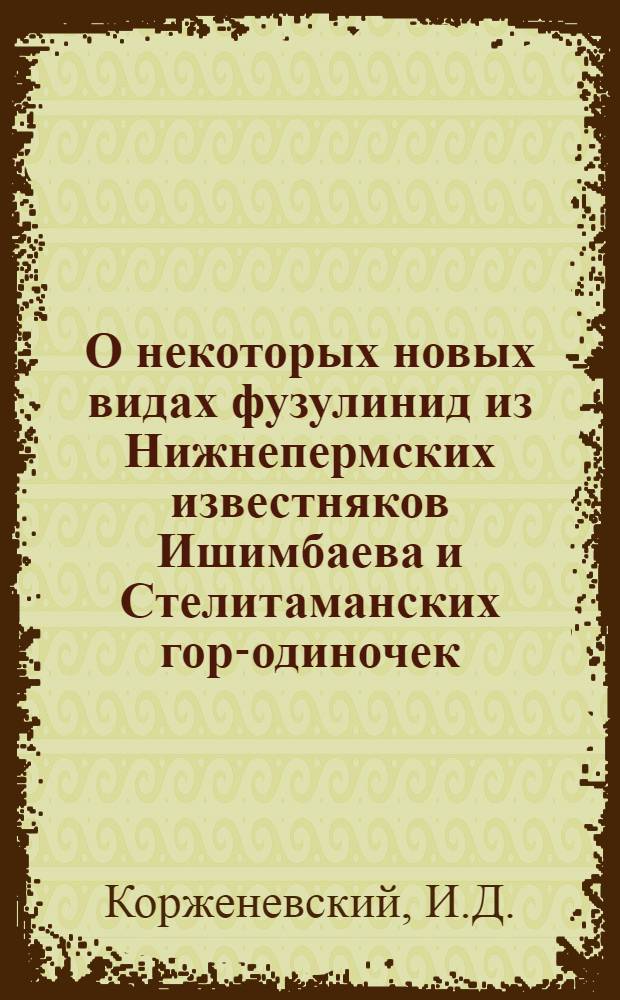 О некоторых новых видах фузулинид из Нижнепермских известняков Ишимбаева и Стелитаманских гор-одиночек. Стратиграфия верхнего карбона и Артинского яруса Западного склона Урала и материалы к фауне фузулинид