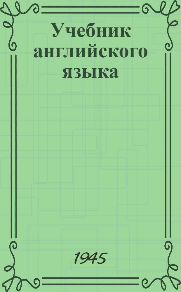Учебник английского языка : Допущ. ВКВШ при СНК СССР в качестве учебника для I и II курсов вузов и втузов