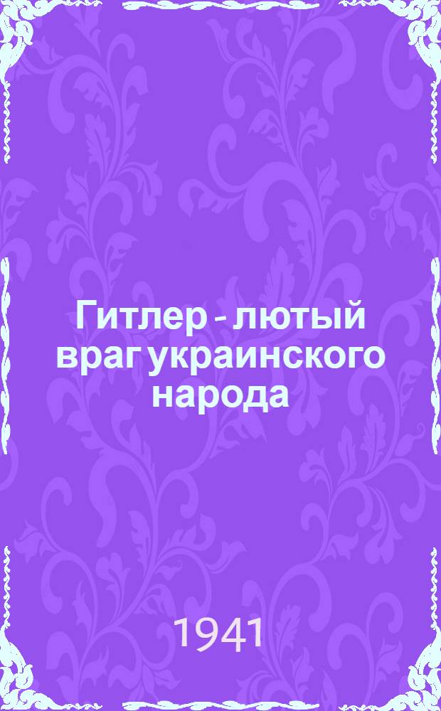 Гитлер - лютый враг украинского народа