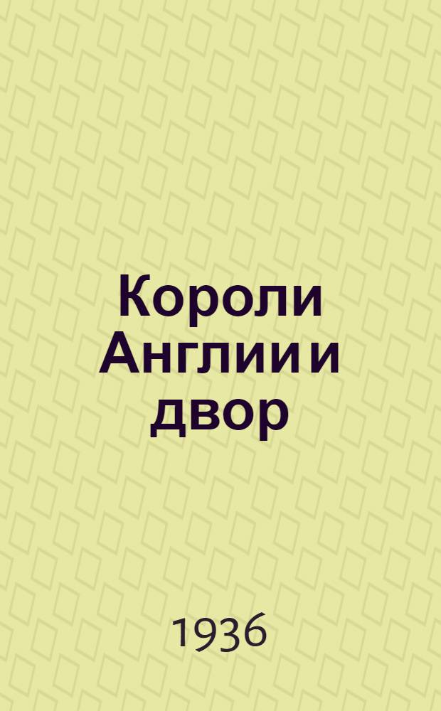 Короли Англии и двор : Заключения историков, воспоминания современников, заметки журналистов