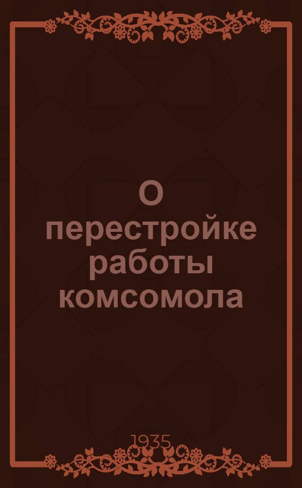 О перестройке работы комсомола : Доклад на XI пленуме ЦК ВЛКСМ IX созыва