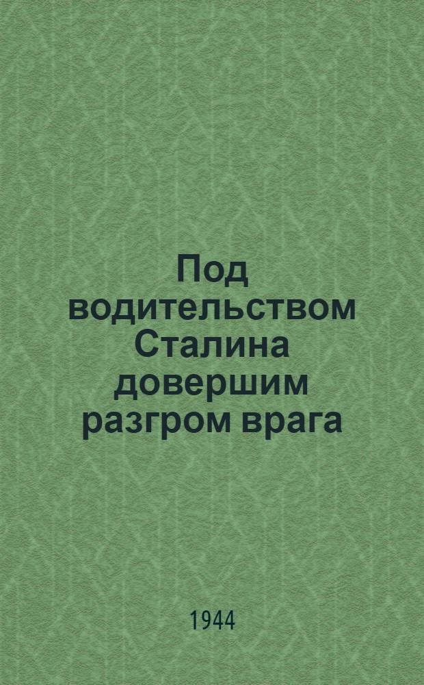 Под водительством Сталина довершим разгром врага : Краткий указатель лит. к изучению доклада тов. И.В. Сталина о XXVII годовщине Великой Окт. социалист. революции