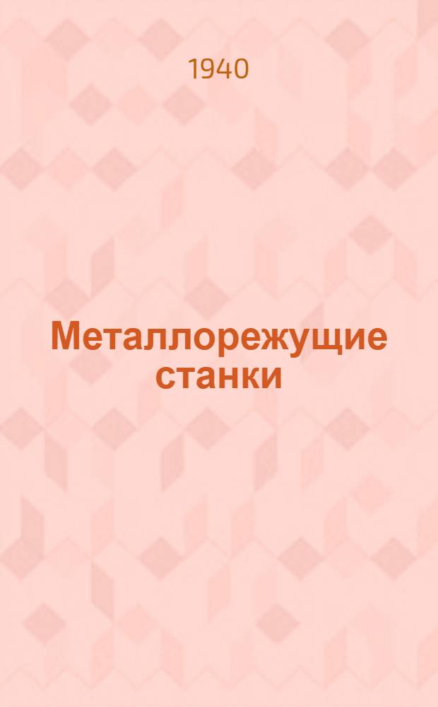 Металлорежущие станки : Доп. к книгам Гюлле "Металлорежущие станки", изд. 1932 г. и Келле "Автоматы", изд. 1934 г. Вып. 1-