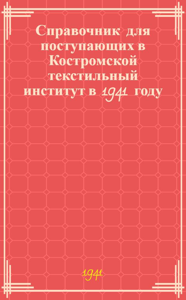 Справочник для поступающих в Костромской текстильный институт в 1941 году