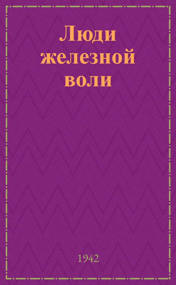 Люди железной воли : Литературно-художественный сборник