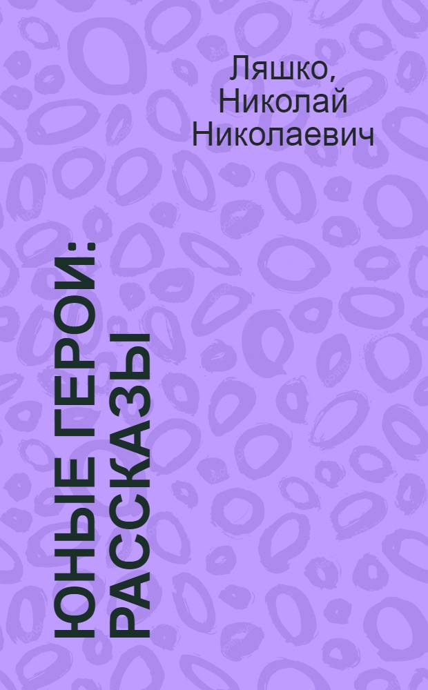 Юные герои : Рассказы