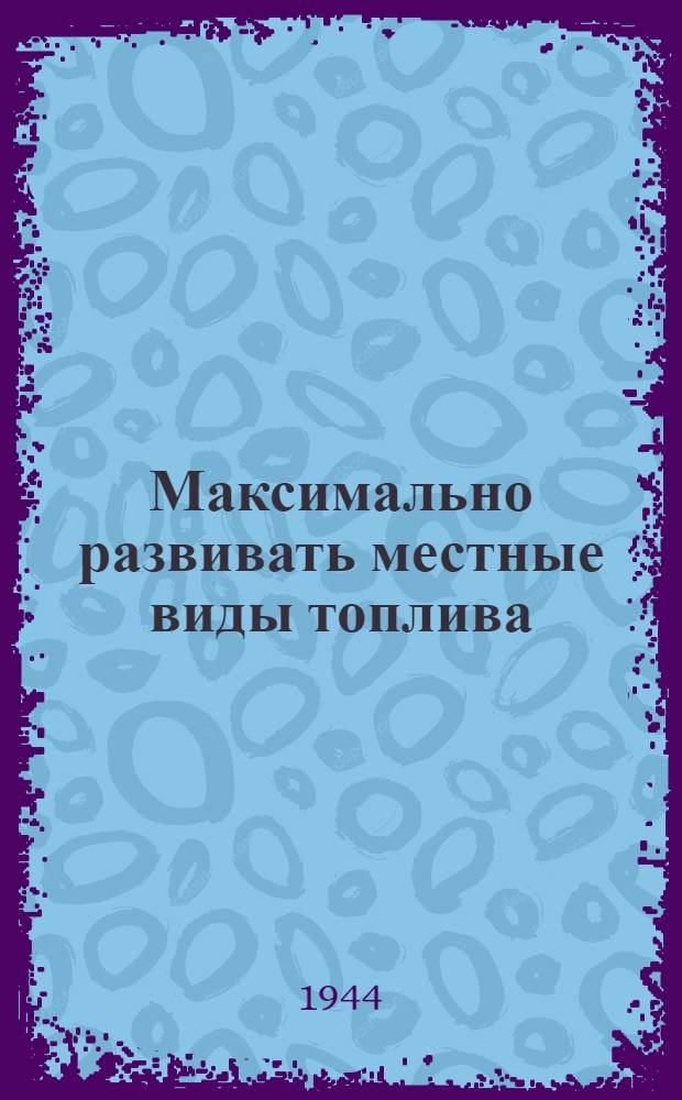 Максимально развивать местные виды топлива : (Сб. статей)