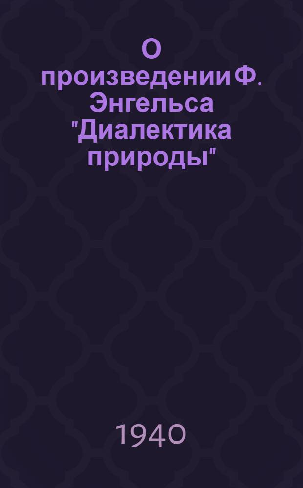 О произведении Ф. Энгельса "Диалектика природы" : Лекция, чит. в Высшей парт. школе при ЦК ВКП(б)