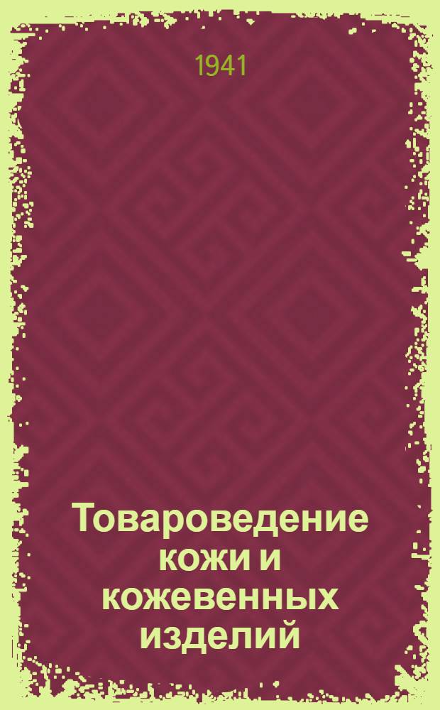 Товароведение кожи и кожевенных изделий : Утв. УВВУЗ НКО СССР в качестве учебника для Интендант. акад. Кр. Армии им. В.М. Молотова