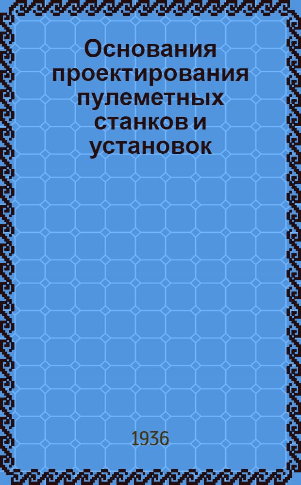 Основания проектирования пулеметных станков и установок : Вып. 1-. Вып. 1 : Общие сведения по основаниям устройства материальной части