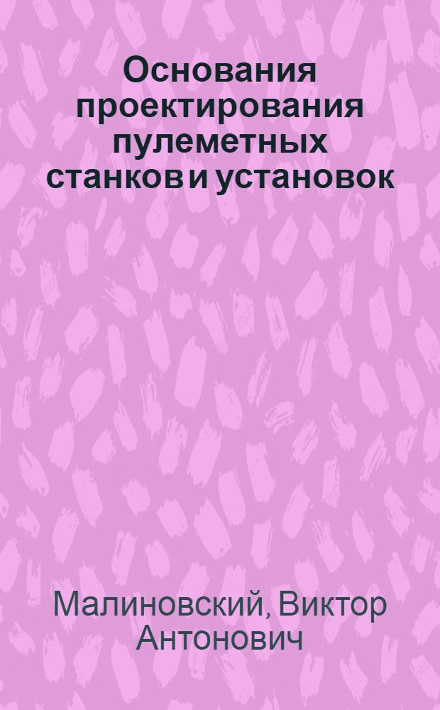 Основания проектирования пулеметных станков и установок : Основы теории и расчетов : Утв. ВКВШ при СНК СССР в качестве учебника для Артил. акад. РККА и втузов Нар. ком. вооружения