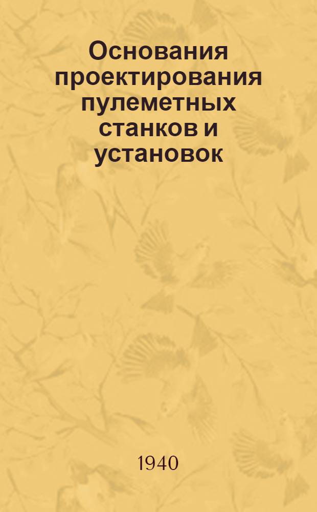Основания проектирования пулеметных станков и установок : Основы теории и расчетов Утв. ВКВШ при СНК СССР в качестве учебника для Артил. акад. РККА и втузов Нар. ком. вооружения. [Вып. 2]
