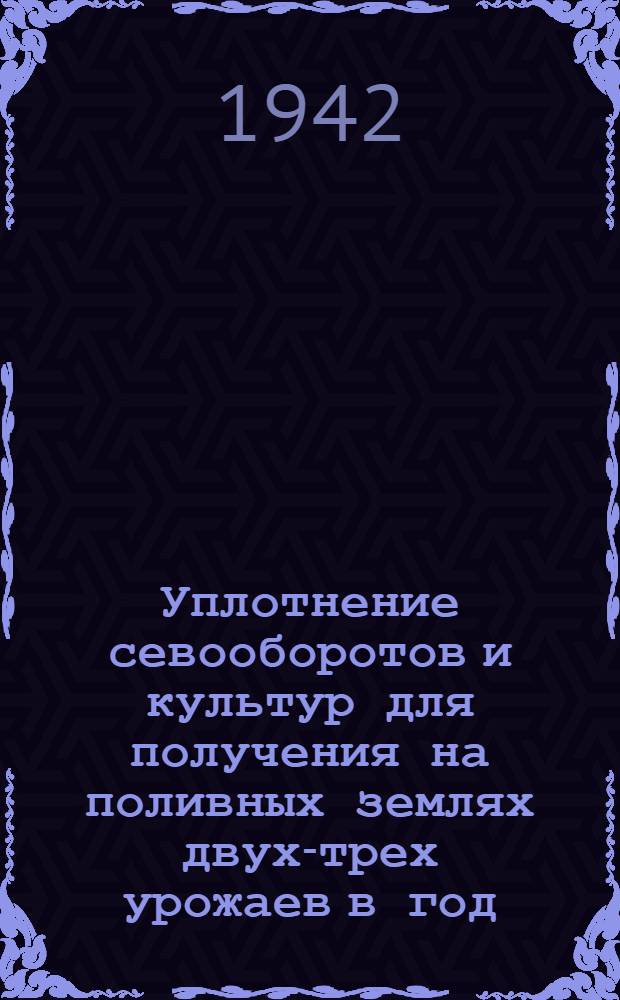 Уплотнение севооборотов и культур для получения на поливных землях двух-трех урожаев в год