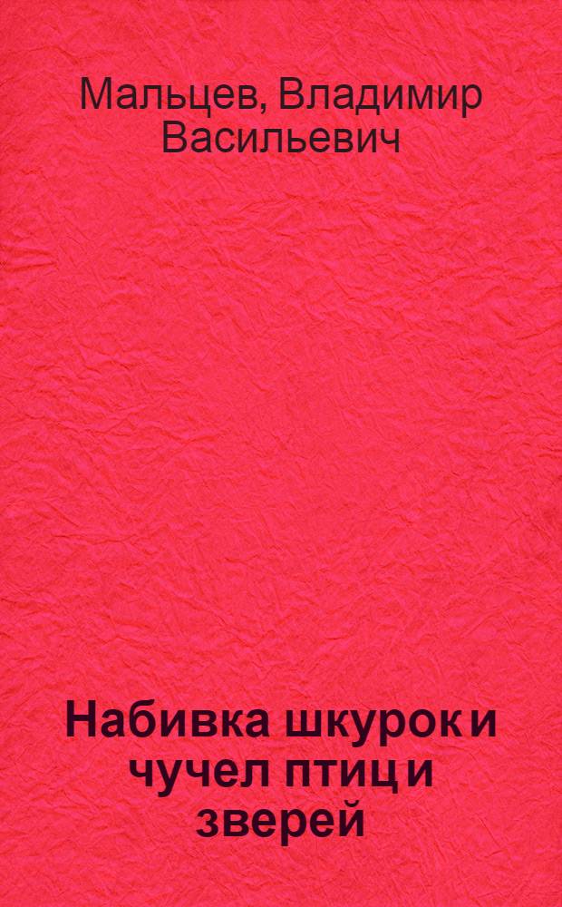 Набивка шкурок и чучел птиц и зверей : Попул. руководство для собирания коллекций