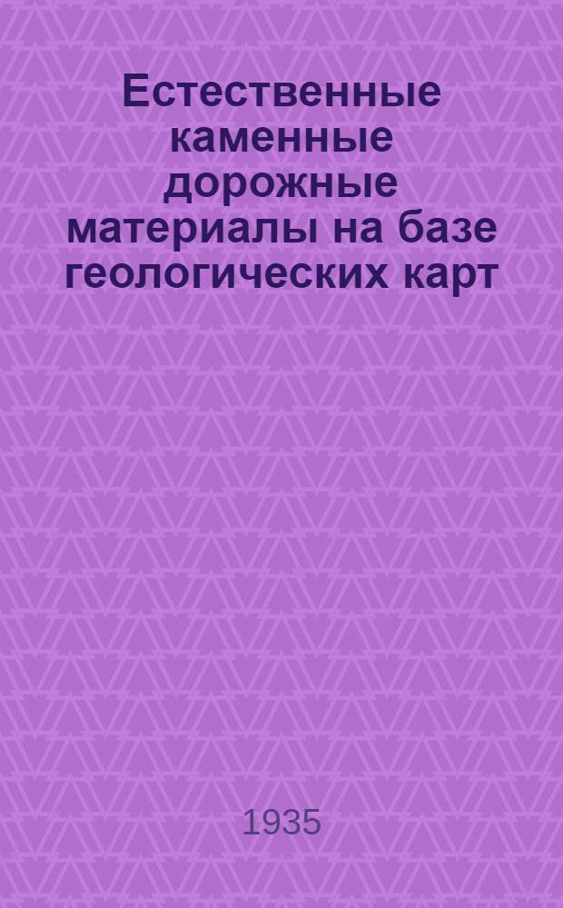 Естественные каменные дорожные материалы на базе геологических карт : Ч. I-