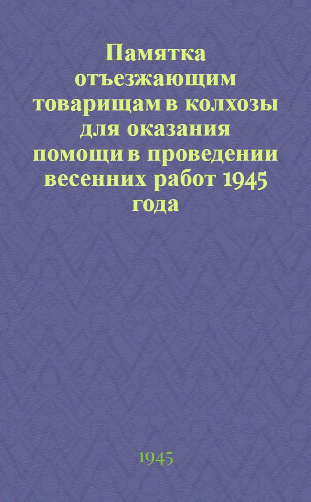 Памятка отъезжающим товарищам в колхозы для оказания помощи в проведении весенних работ 1945 года : Директивные указания