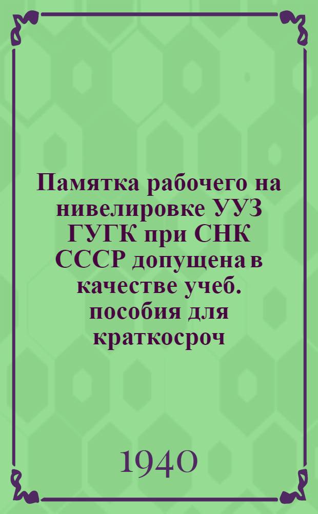 Памятка рабочего на нивелировке УУЗ ГУГК при СНК СССР допущена в качестве учеб. пособия для краткосроч. курсов