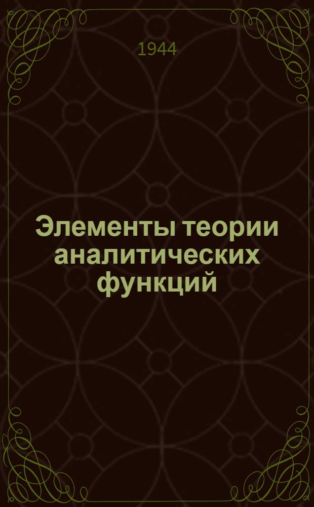 Элементы теории аналитических функций : Утв. НКП РСФСР в качестве учебника для физ.-мат. фак. пед. ин-тов