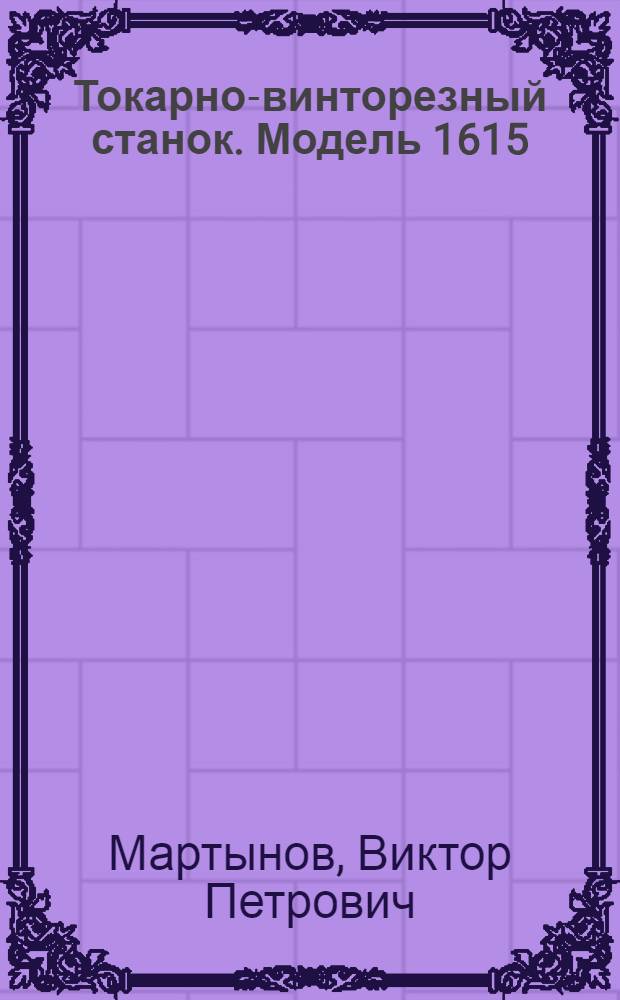 Токарно-винторезный станок. Модель 1615 : Руководство по обслуживанию и акт приемки и техн. испытания станка