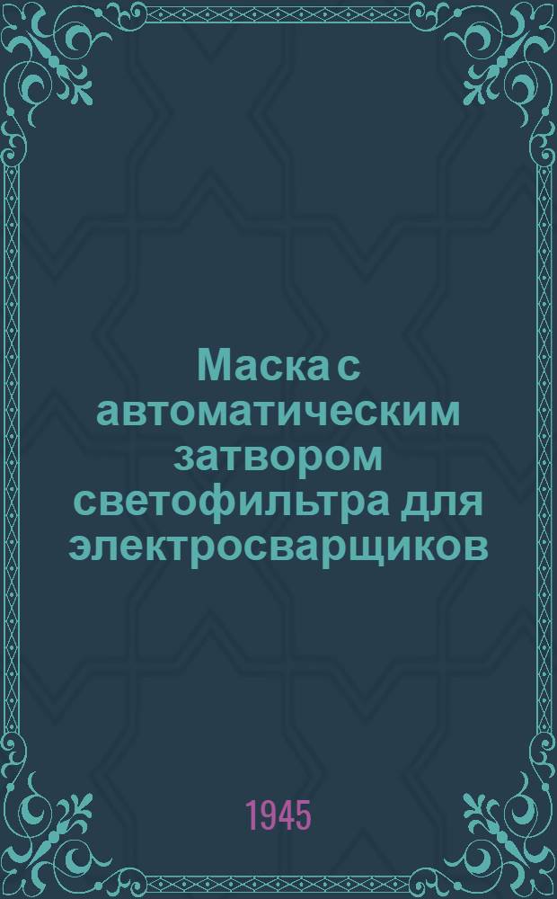 Маска с автоматическим затвором светофильтра для электросварщиков : Конструкция Б.Т. Розенштейн