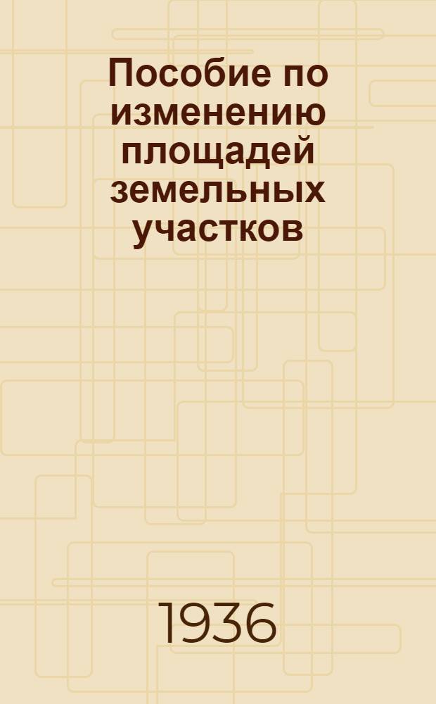 Пособие по изменению площадей земельных участков : В помощь колхоз. мерщику