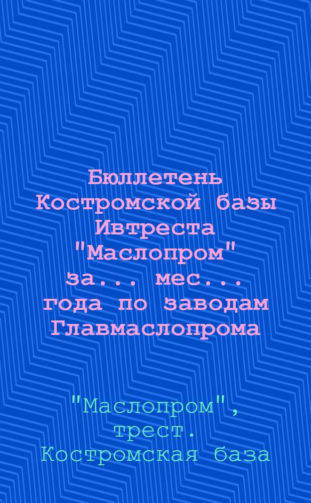 Бюллетень Костромской базы Ивтреста "Маслопром" за ... мес. ... года по заводам Главмаслопрома, Главмолоко, и Наркомсовх. по качеству сливочного масла